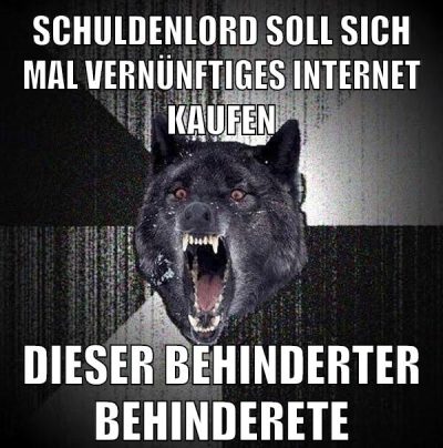 schuldenlord soll sich mal vernünftiges internet kaufen dieser behinderter behinderete