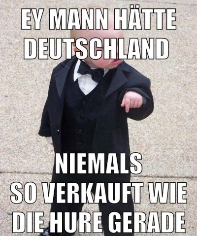 Ey Mann hätte Deutschland Niemals so verkauft wie die Hure gerade