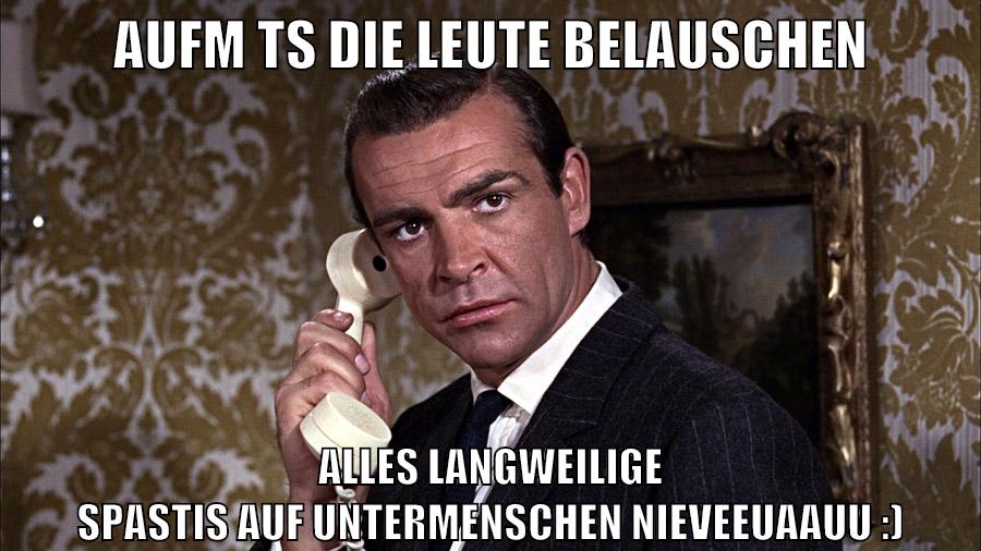 aufm ts die leute belauschen alles langweilige spastis auf untermenschen nieveeuaauu :)