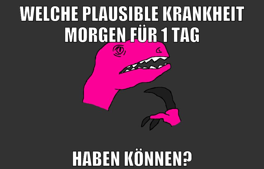 Welche plausible Krankheit morgen für 1 Tag haben können?