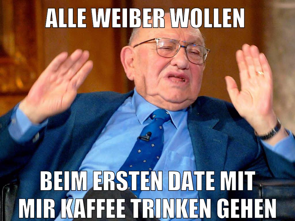 Alle weiber wollen beim ersten date mit mir kaffee trinken gehen