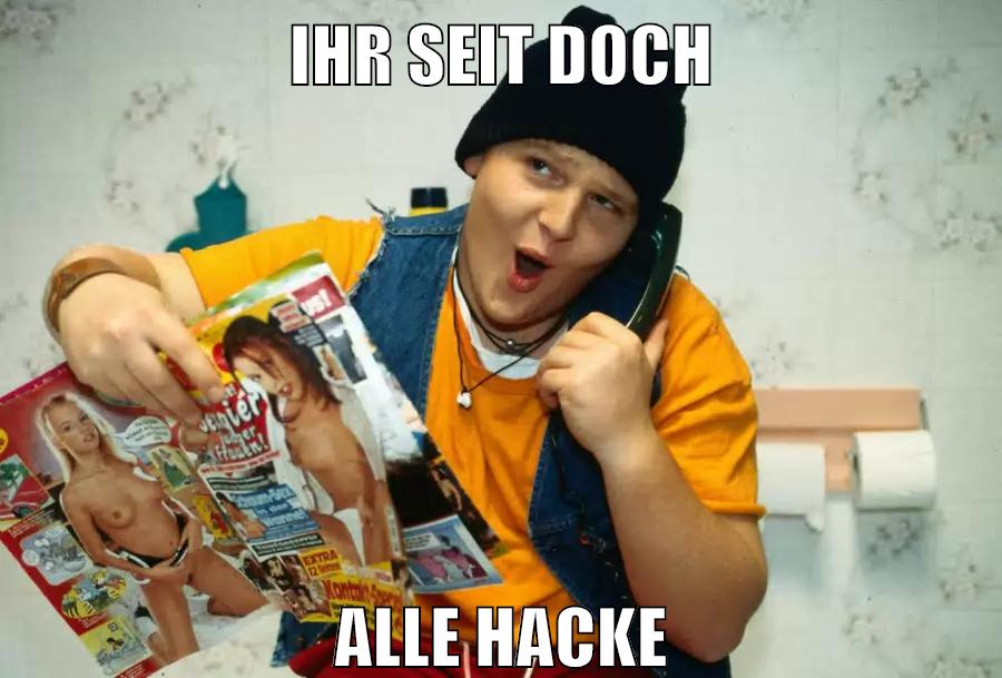 ihr seit doch alle hacke
