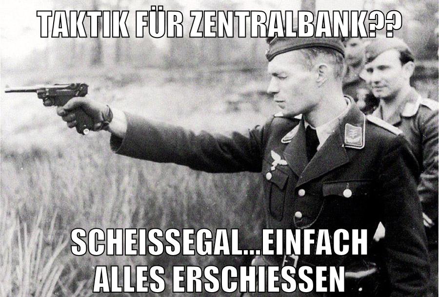 Taktik für Zentralbank?? Scheissegal...einfach alles erschiessen