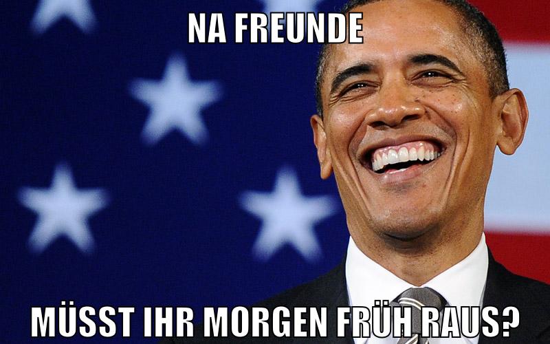 na freunde müsst ihr morgen früh raus?