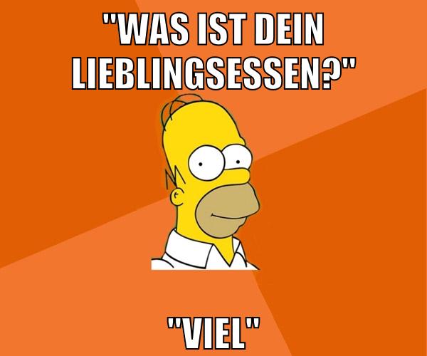 "was ist dein lieblingsessen?" "Viel"