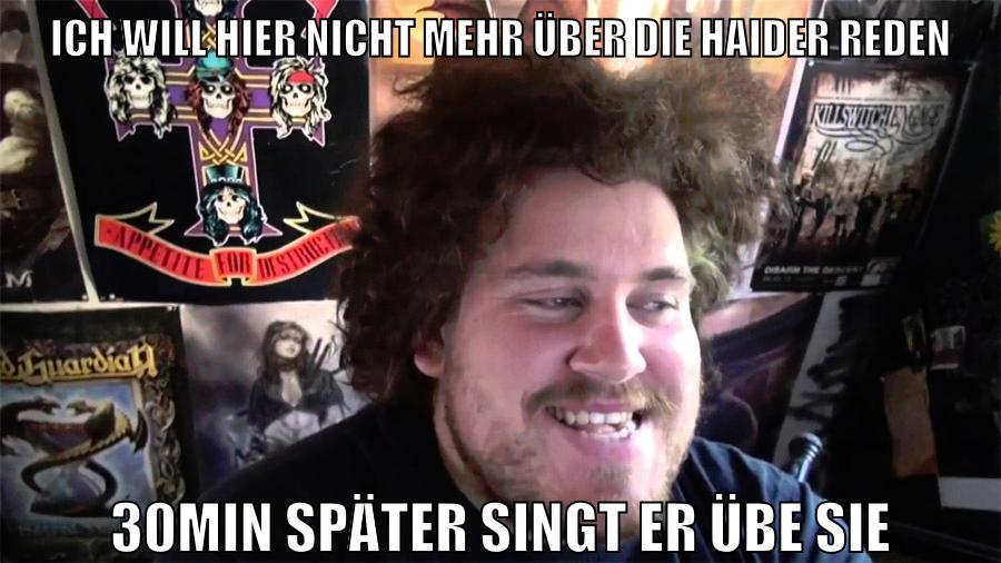 ich will hier nicht mehr über die haider reden 30min später singt er übe sie