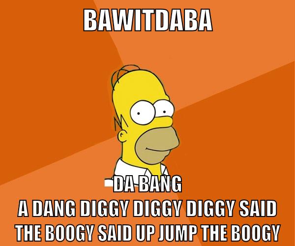 Bawitdaba da bang a dang diggy diggy diggy said the boogy said up jump the boogy