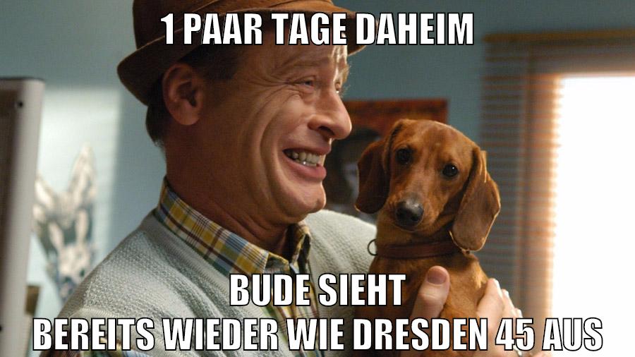 1 paar tage daheim bude sieht bereits wieder wie dresden 45 aus