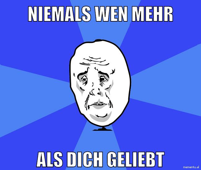 niemals wen mehr als dich geliebt