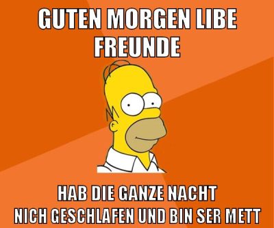 guten morgen libe freunde hab die ganze nacht nich geschlafen und bin ser mett