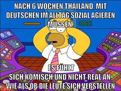 nach 6 wochen thailand, mit deutschen im alltag sozial agieren müssen. es fühlt sich komisch und nicht real an. wie als ob die leute sich verstellen