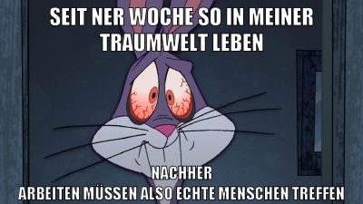 seit ner woche so in meiner traumwelt leben nachher arbeiten müssen also echte menschen treffen