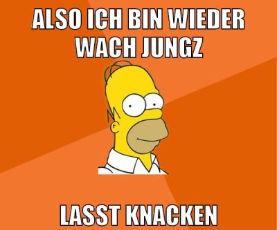 also ich bin wieder wach jungz lasst knacken