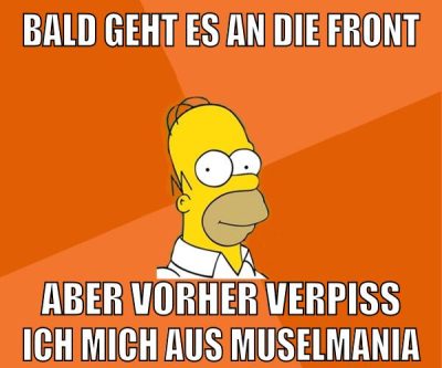 BALD GEHT ES AN DIE FRONT ABER VORHER VERPISS ICH MICH AUS MUSELMANIA