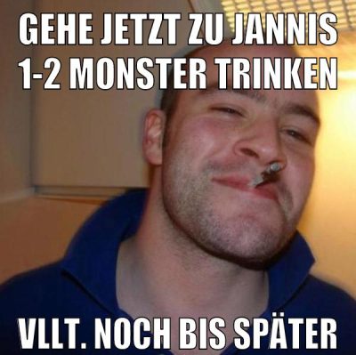 gehe jetzt zu jannis 1-2 monster trinken vllt. noch bis später