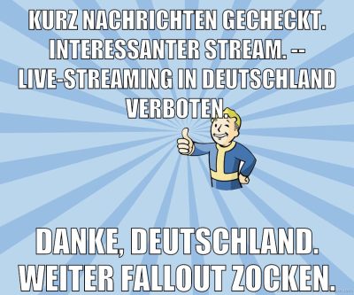 Kurz Nachrichten gecheckt. Interessanter Stream. -- Live-Streaming in Deutschland verboten. Danke, Deutschland. weiter Fallout zocken.