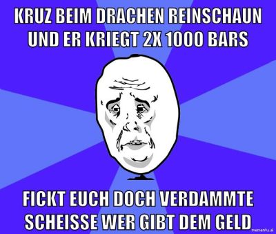 kruz beim drachen reinschaun und er kriegt 2x 1000 bars FICKT euch doch verdammte scheisse wer gibt dem geld