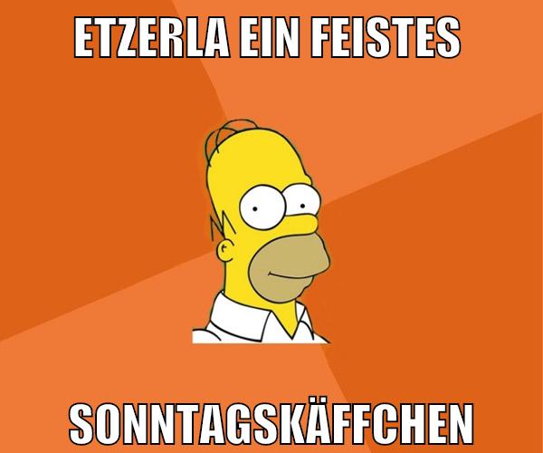 etzerla ein feistes sonntagskäffchen