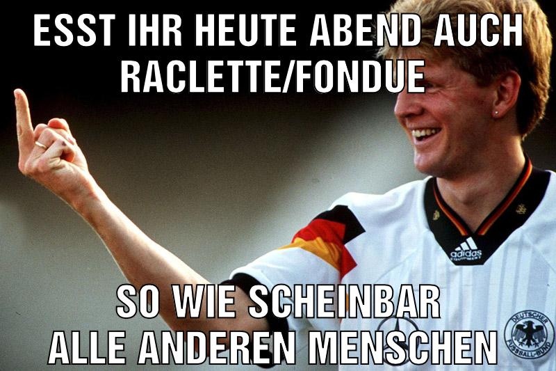 Esst ihr heute Abend auch Raclette/Fondue So wie scheinbar alle anderen Menschen