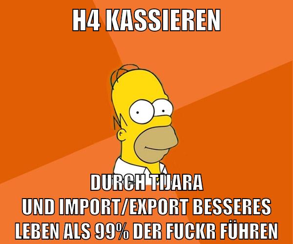 h4 kassieren durch tijara und import/export besseres leben als 99% der fuckr führen