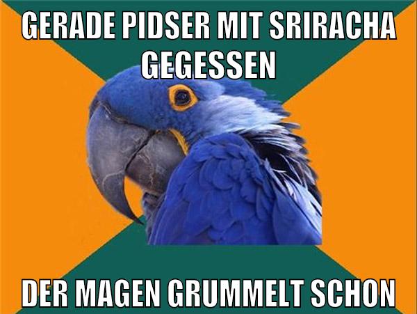 gerade pidser mit sriracha gegessen der magen grummelt schon