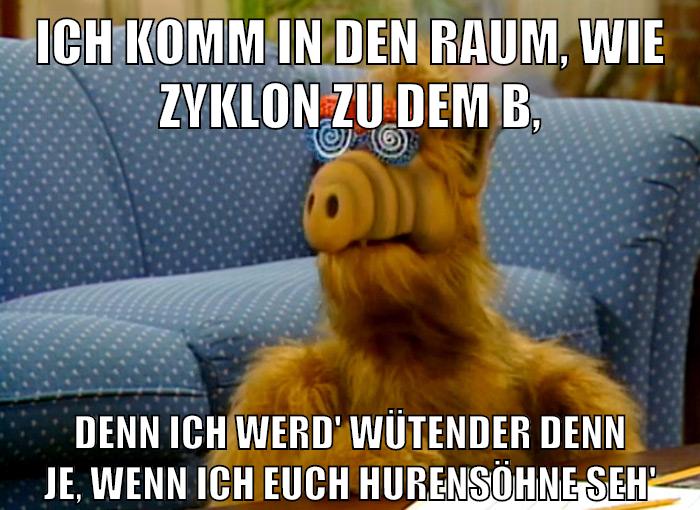 ich komm in den raum, wie zyklon zu dem b, denn ich werd' wütender denn je, wenn ich euch hurensöhne seh'