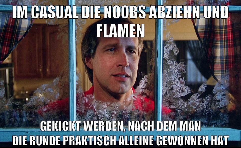 im casual die noobs abziehn und flamen gekickt werden, nach dem man die runde praktisch alleine gewonnen hat