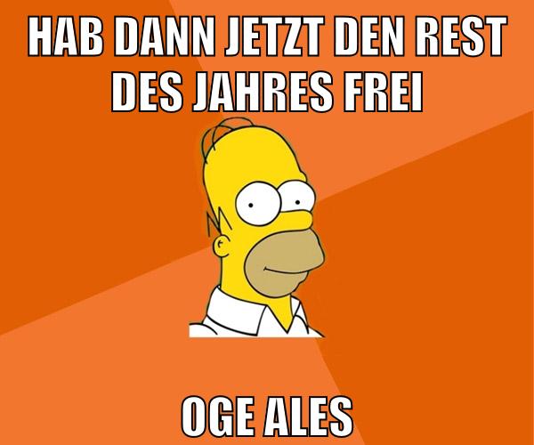 hab dann jetzt den rest des jahres frei oge ales