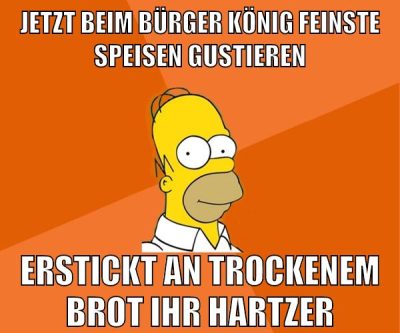 jetzt beim bürger könig feinste speisen gustieren erstickt an trockenem brot ihr hartzer