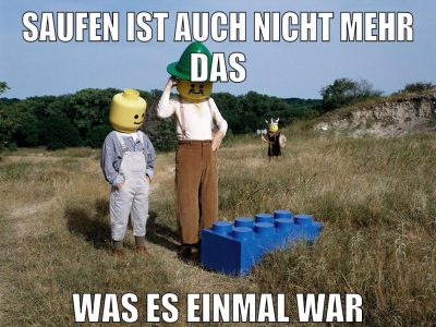 saufen ist auch nicht mehr das was es einmal war