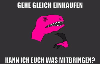 gehe gleich einkaufen kann ich euch was mitbringen?