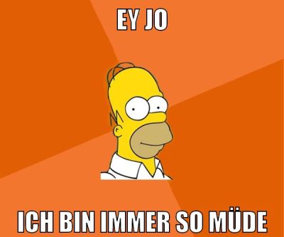 ey jo ich bin immer so müde