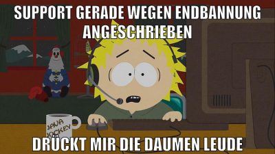 Support gerade wegen endbannung angeschrieben drückt mir die Daumen leude