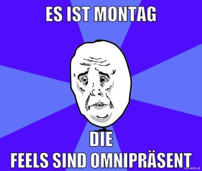 es ist montag die feels sind omnipräsent