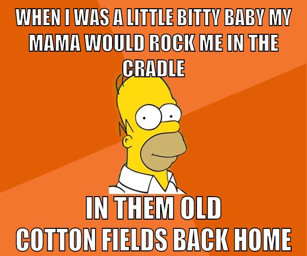 When i was a little bitty baby My mama would rock me in the cradle In them old cotton fields back home