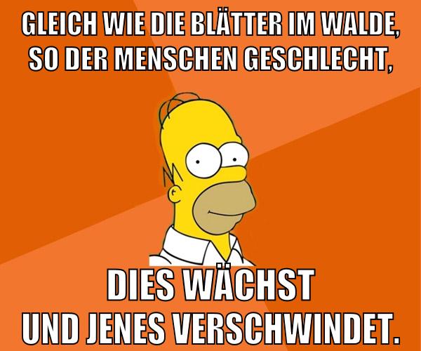 Gleich wie die Blätter im Walde, so der Menschen Geschlecht, dies wächst und jenes verschwindet.