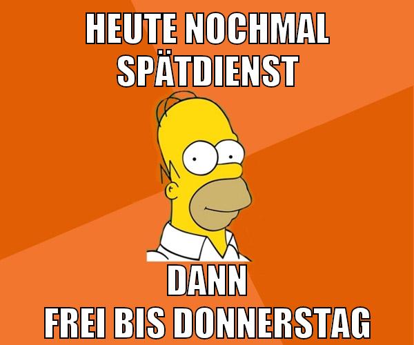 heute nochmal spätdienst dann frei bis donnerstag