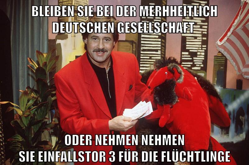 Bleiben sie bei der merhheitlich deutschen gesellschaft Oder nehmen nehmen sie einfallstor 3 für die flüchtlinge