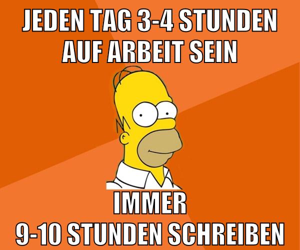 jeden tag 3-4 stunden auf arbeit sein immer 9-10 stunden schreiben