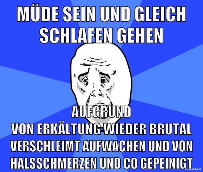 müde sein und gleich schlafen gehen aufgrund von erkältung wieder brutal verschleimt aufwachen und von halsschmerzen und co gepeinigt