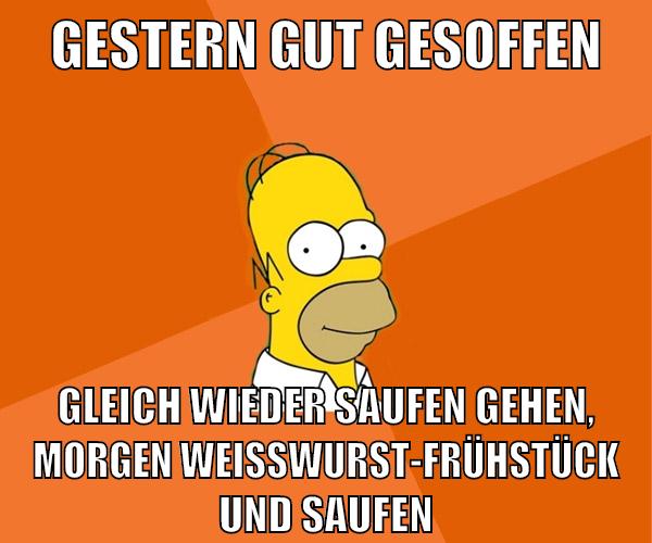 gestern gut gesoffen gleich wieder saufen gehen, morgen weißwurst-frühstück und saufen