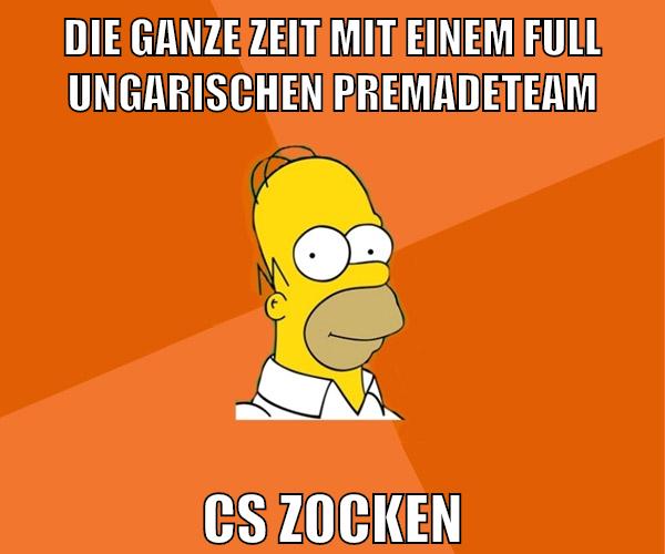die ganze zeit mit einem full ungarischen premadeteam cs zocken