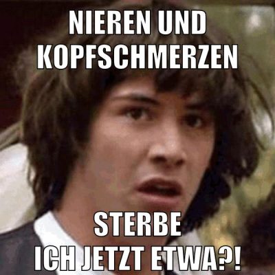 nieren und kopfschmerzen sterbe ich jetzt etwa?!