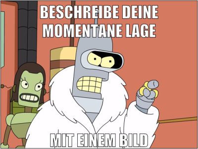 beschreibe deine momentane lage mit einem bild