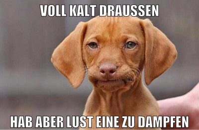 voll kalt draußen hab aber lust eine zu dampfen