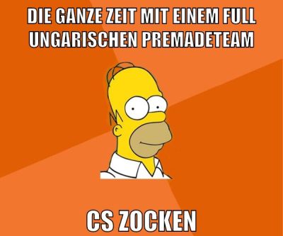 die ganze zeit mit einem full ungarischen premadeteam cs zocken
