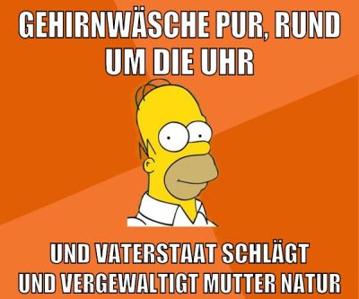 gehirnwäsche pur, rund um die uhr und vaterstaat schlägt und vergewaltigt mutter natur