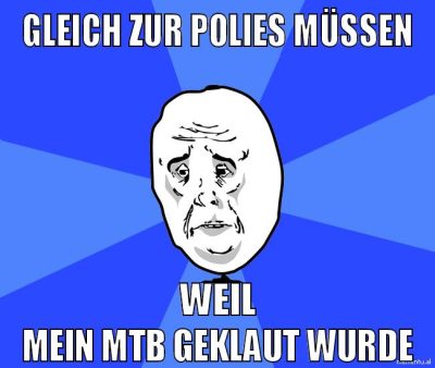 gleich zur polies müssen weil mein mtb geklaut wurde