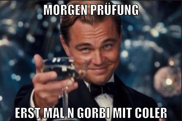 morgen prüfung erst mal n gorbi mit coler