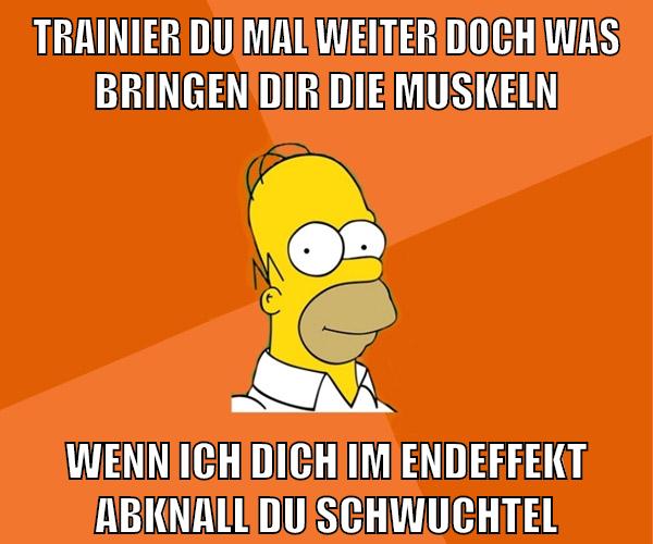 TRAINIER du MAL WEITER doch was bringen dir die muskeln wenn ich dich im endeffekt abknall du schwuchtel